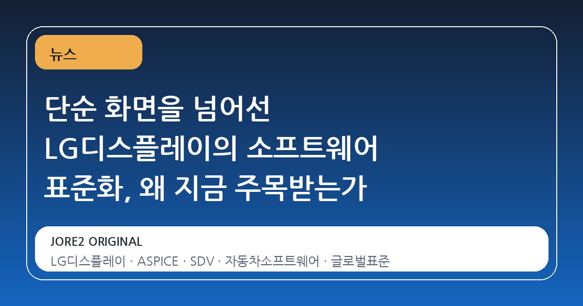 단순 화면을 넘어선 LG디스플레이의 소프트웨어 표준화, 왜 지금 주목받는가