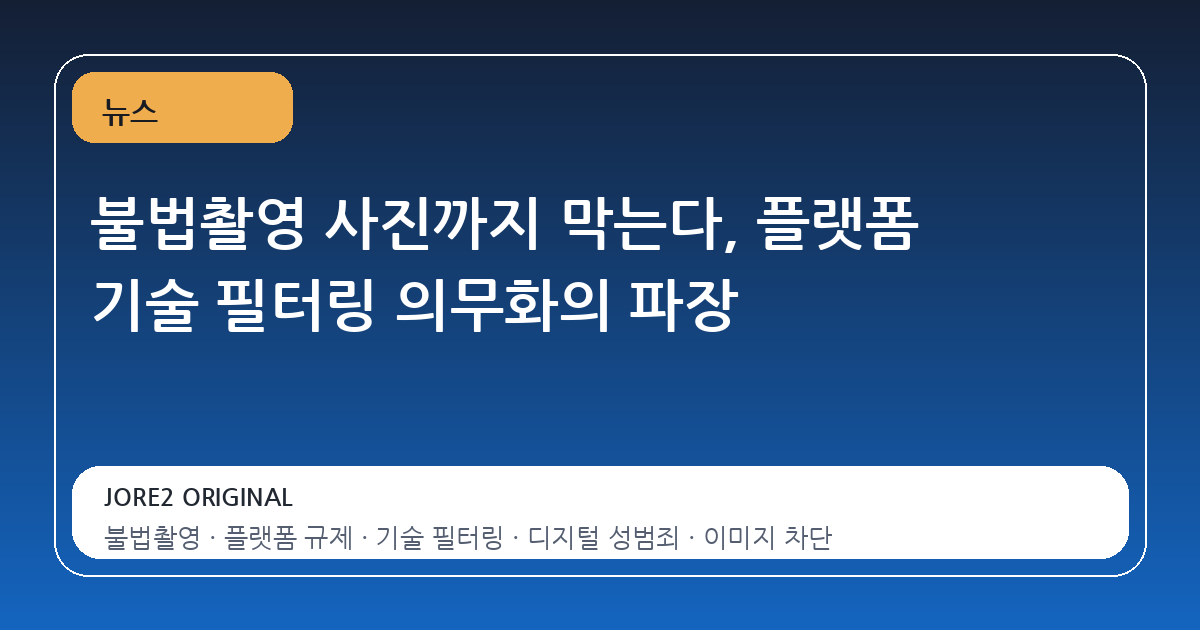 불법촬영 사진까지 막는다, 플랫폼 기술 필터링 의무화의 파장