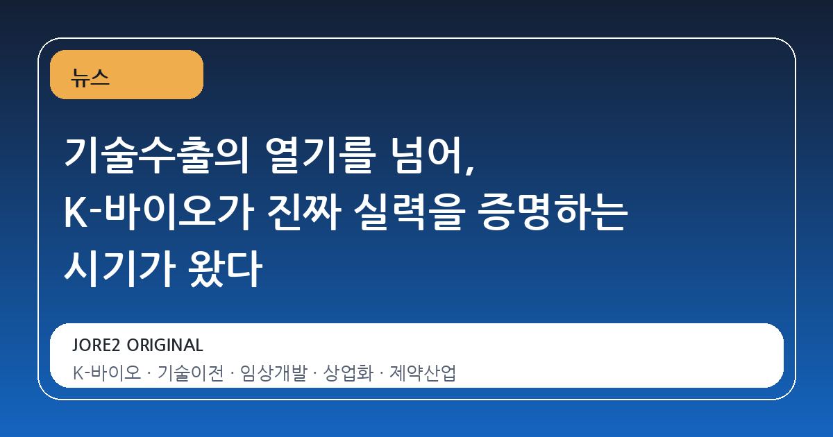 기술수출의 열기를 넘어, K-바이오가 진짜 실력을 증명하는 시기가 왔다