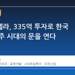 우나스텔라, 335억 투자로 한국 민간 우주 시대의 문을 연다