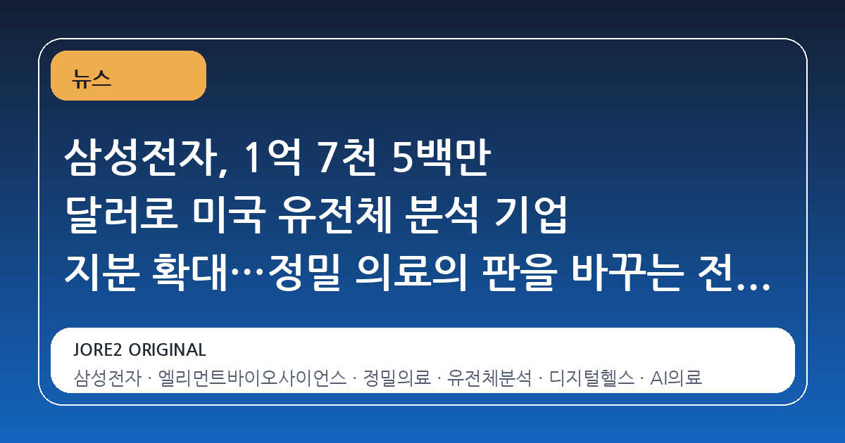 삼성전자, 1억 7천 5백만 달러로 미국 유전체 분석 기업 지분 확대…정밀 의료의 판을 바꾸는 전략적 도약