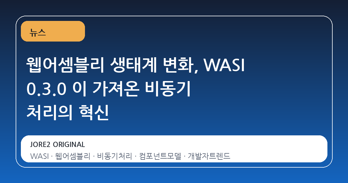 웹어셈블리 생태계 변화, WASI 0.3.0 이 가져온 비동기 처리의 혁신