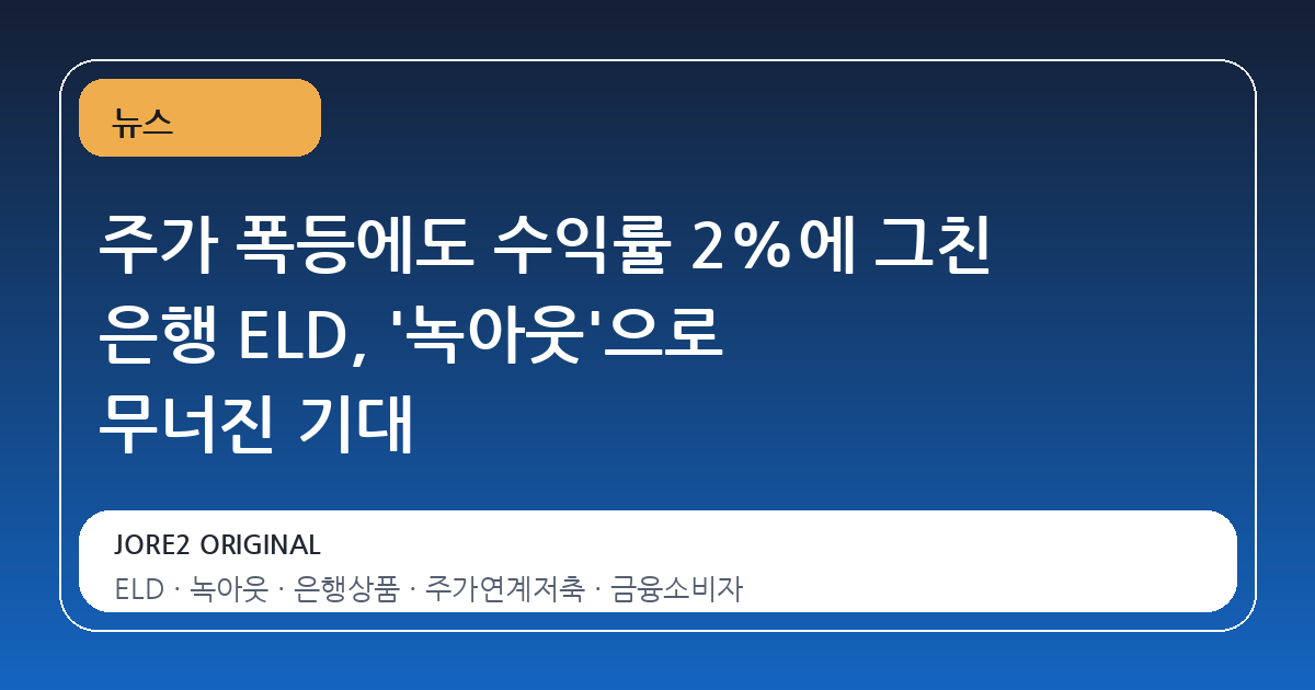 주가 폭등에도 수익률 2%에 그친 은행 ELD, '녹아웃'으로 무너진 기대