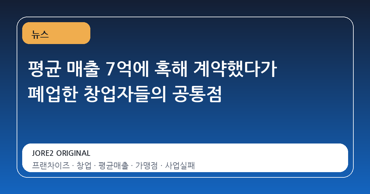 평균 매출 7억에 혹해 계약했다가 폐업한 창업자들의 공통점