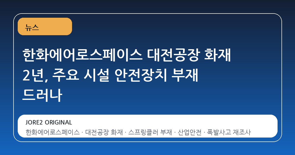 한화에어로스페이스 대전공장 화재 2년, 주요 시설 안전장치 부재 드러나