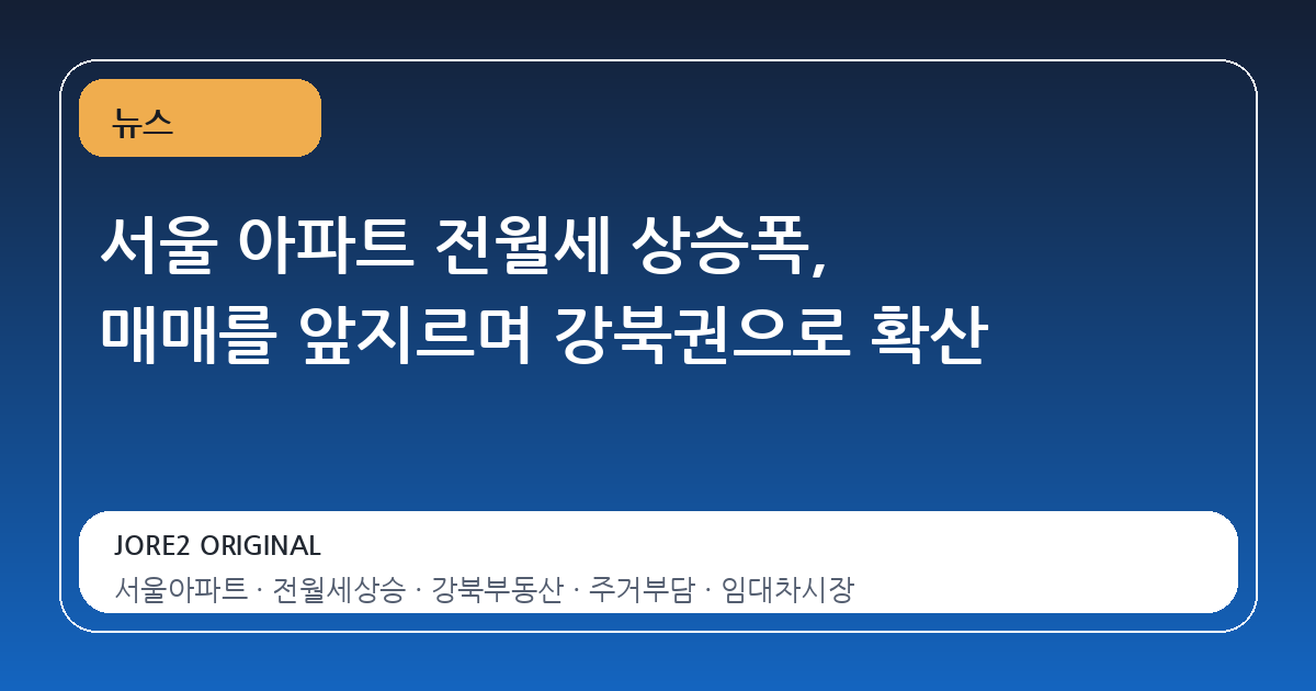 서울 아파트 전월세 상승폭, 매매를 앞지르며 강북권으로 확산