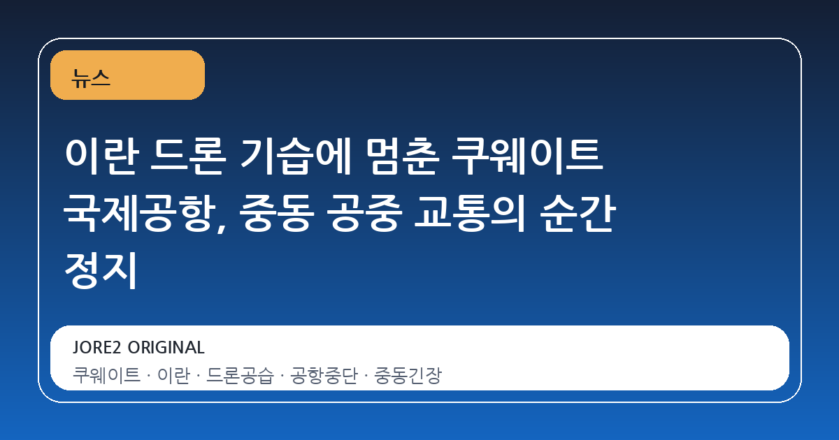 이란 드론 기습에 멈춘 쿠웨이트 국제공항, 중동 공중 교통의 순간 정지