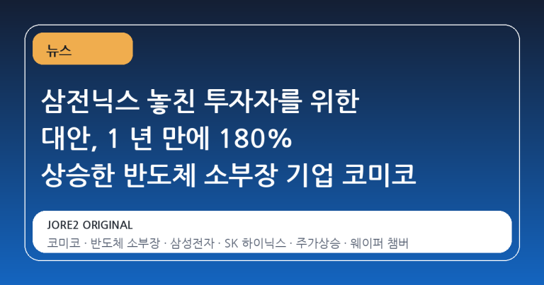 삼전닉스 놓친 투자자를 위한 대안, 1 년 만에 180% 상승한 반도체 소부장 기업 코미코