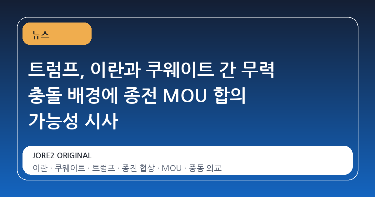 트럼프, 이란과 쿠웨이트 간 무력 충돌 배경에 종전 MOU 합의 가능성 시사