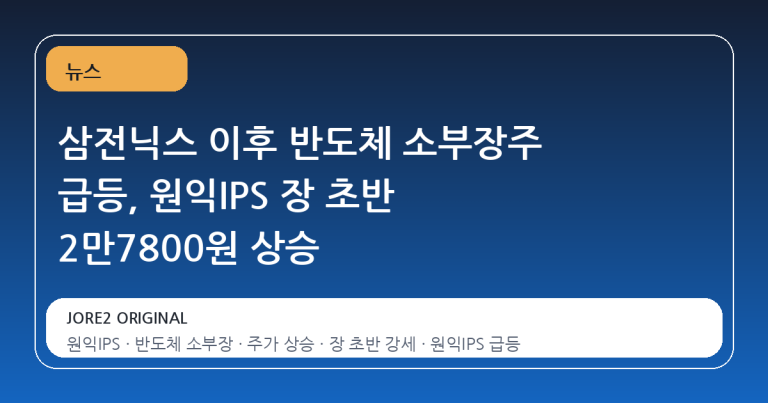 삼전닉스 이후 반도체 소부장주 급등, 원익IPS 장 초반 2만7800원 상승
