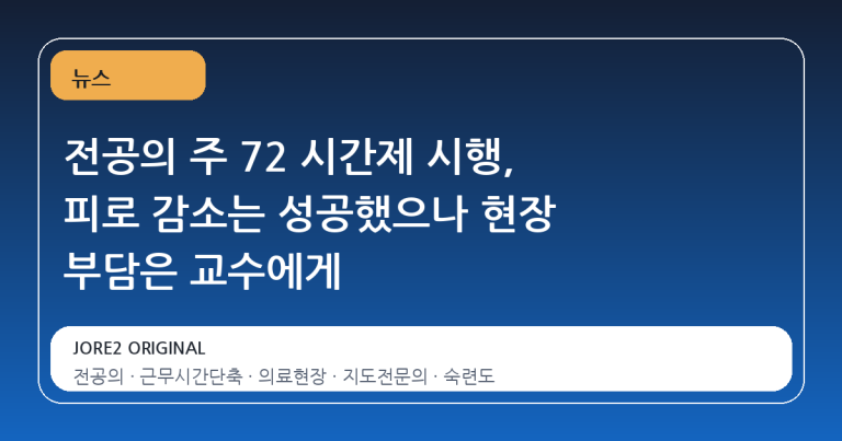 전공의 주 72 시간제 시행, 피로 감소는 성공했으나 현장 부담은 교수에게