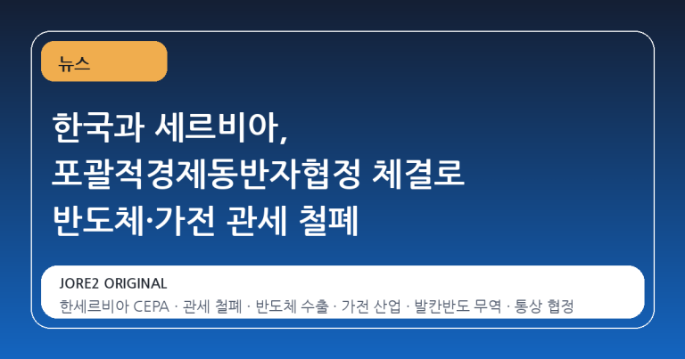 한국과 세르비아, 포괄적경제동반자협정 체결로 반도체·가전 관세 철폐