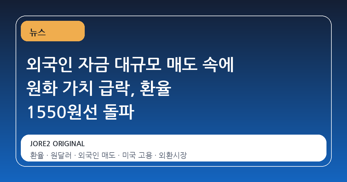 외국인 자금 대규모 매도 속에 원화 가치 급락, 환율 1550원선 돌파
