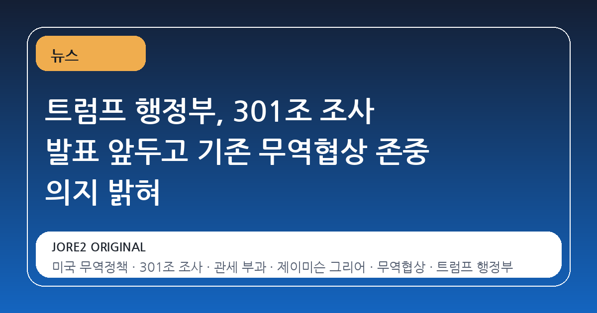 트럼프 행정부, 301조 조사 발표 앞두고 기존 무역협상 존중 의지 밝혀