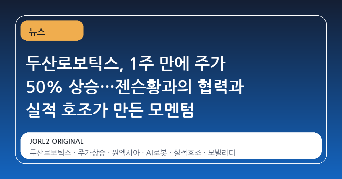 두산로보틱스, 1주 만에 주가 50% 상승…젠슨황과의 협력과 실적 호조가 만든 모멘텀