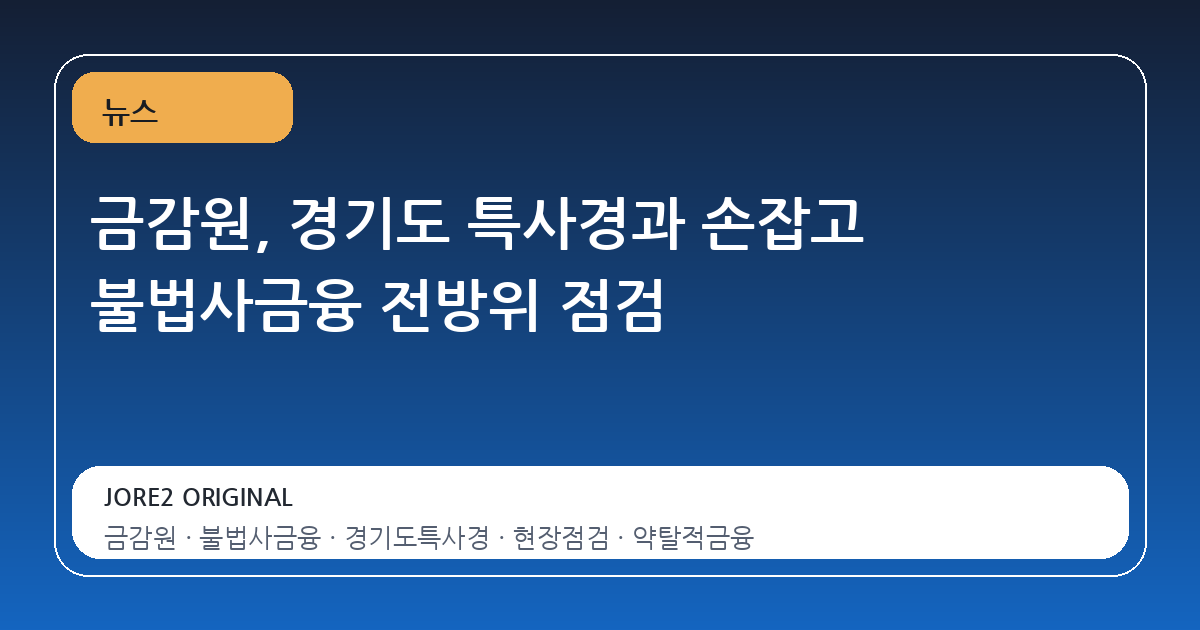 금감원, 경기도 특사경과 손잡고 불법사금융 전방위 점검