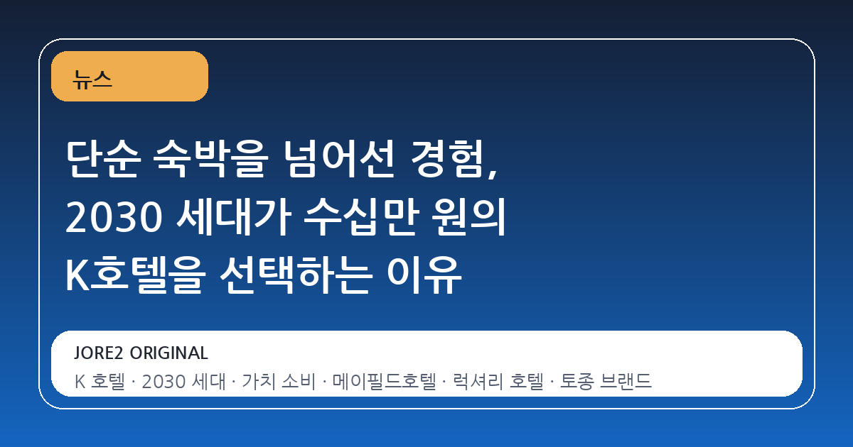 단순 숙박을 넘어선 경험, 2030 세대가 수십만 원의 K호텔을 선택하는 이유