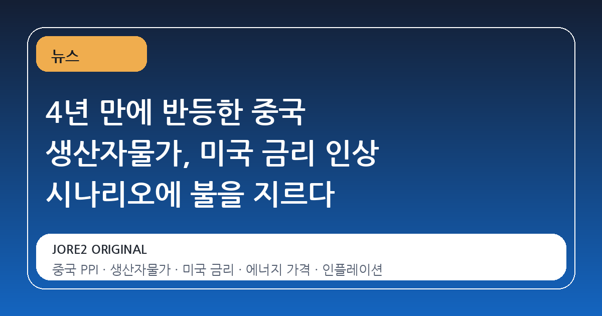 4년 만에 반등한 중국 생산자물가, 미국 금리 인상 시나리오에 불을 지르다