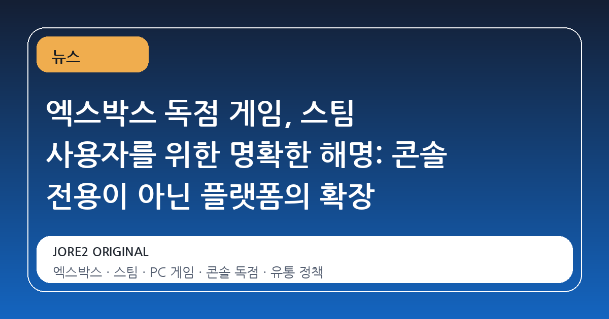 엑스박스 독점 게임, 스팀 사용자를 위한 명확한 해명: 콘솔 전용이 아닌 플랫폼의 확장