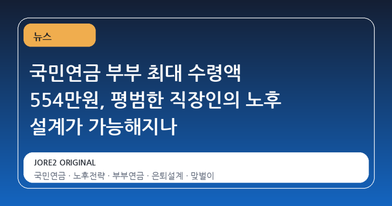국민연금 부부 최대 수령액 554만원, 평범한 직장인의 노후 설계가 가능해지나