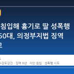 지인 집 침입해 흉기로 딸 성폭행 시도한 50대, 의정부지법 징역 8년 선고
