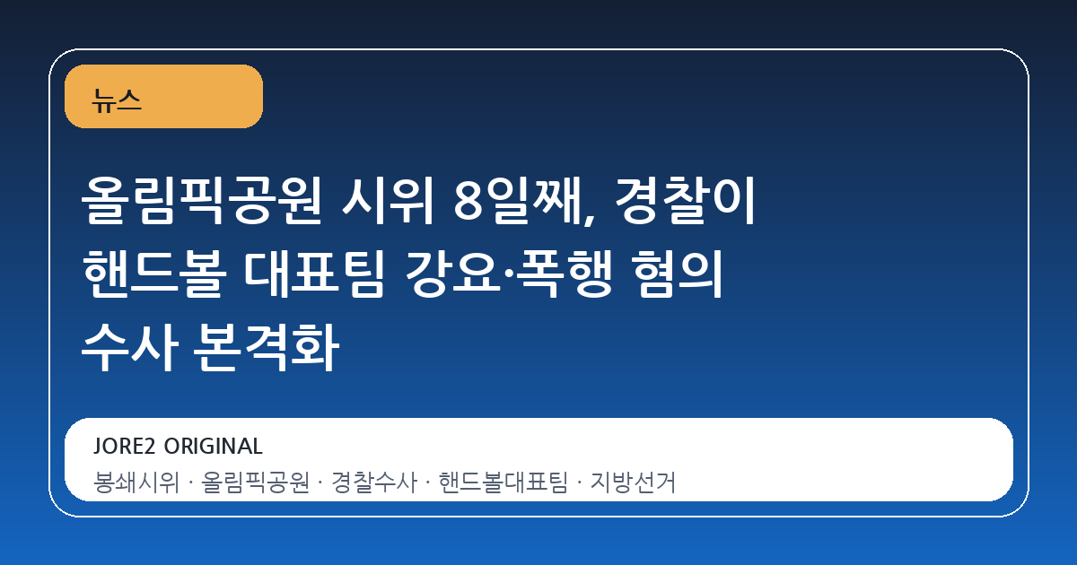 올림픽공원 시위 8일째, 경찰이 핸드볼 대표팀 강요·폭행 혐의 수사 본격화