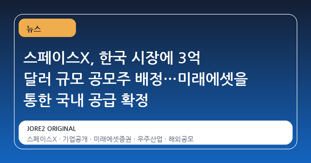 스페이스X, 한국 시장에 3억 달러 규모 공모주 배정…미래에셋을 통한 국내 공급 확정