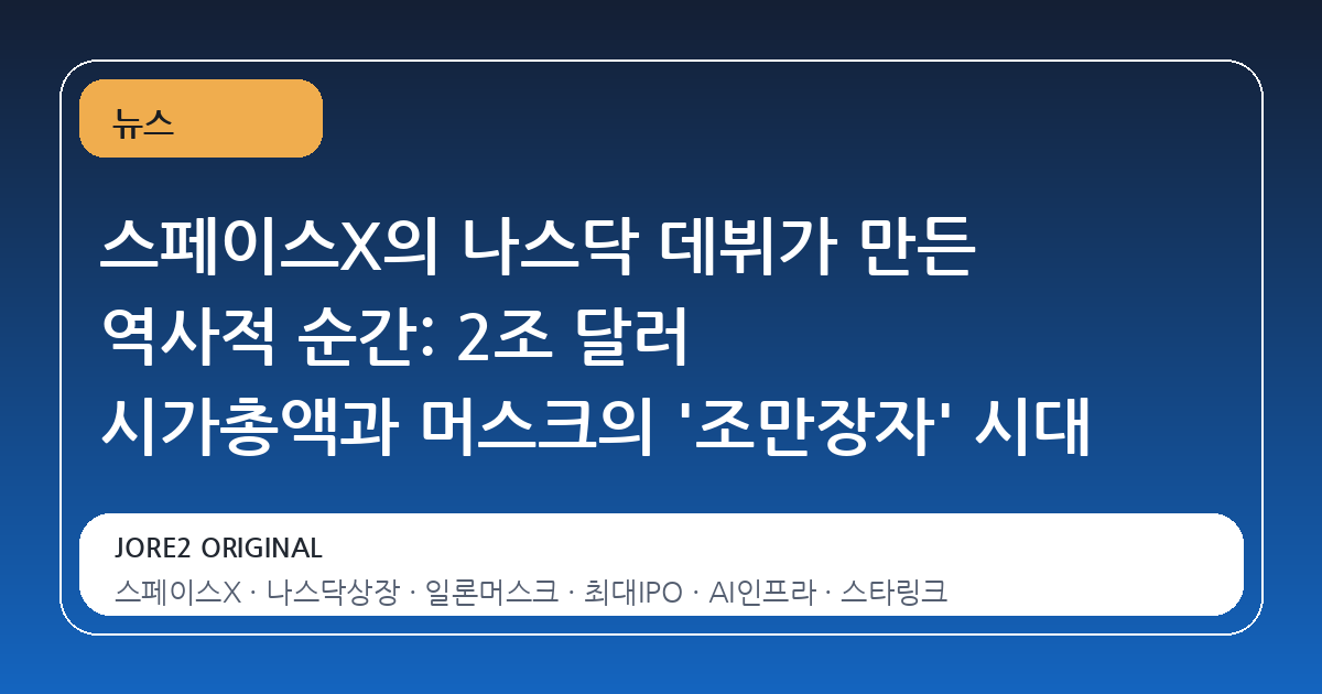 스페이스X의 나스닥 데뷔가 만든 역사적 순간: 2조 달러 시가총액과 머스크의 '조만장자' 시대