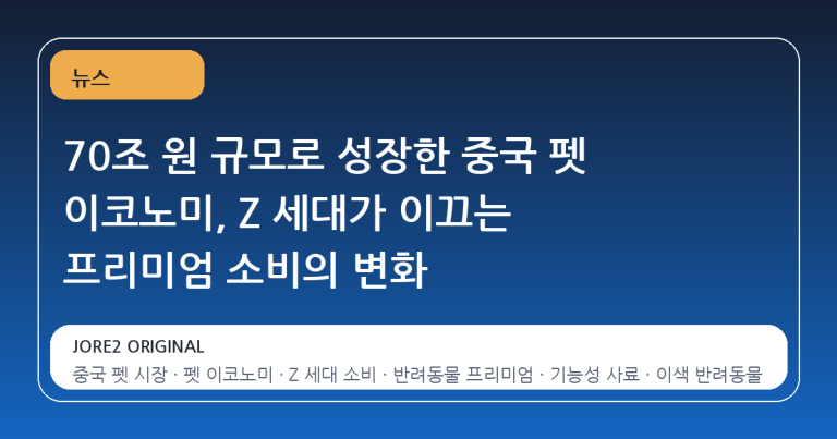 70조 원 규모로 성장한 중국 펫 이코노미, Z 세대가 이끄는 프리미엄 소비의 변화