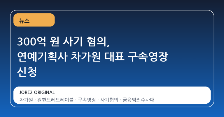 300억 원 사기 혐의, 연예기획사 차가원 대표 구속영장 신청