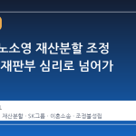 최태원·노소영 재산분할 조정 불성립, 재판부 심리로 넘어가