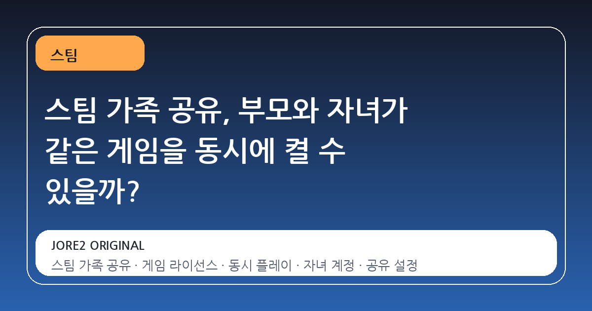 스팀 가족 공유, 부모와 자녀가 같은 게임을 동시에 켤 수 있을까?