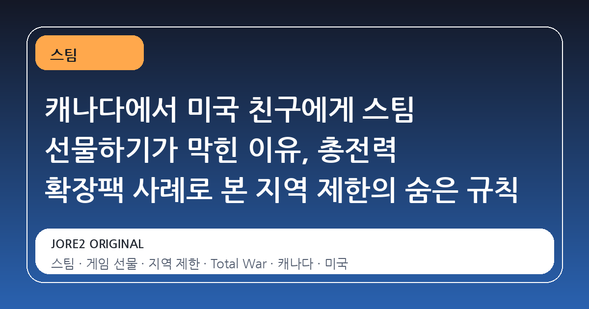 캐나다에서 미국 친구에게 스팀 선물하기가 막힌 이유, 총전력 확장팩 사례로 본 지역 제한의 숨은 규칙