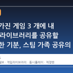 형제가 가진 게임 3 개에 내 100 개 라이브러리를 공유할 때의 묘한 기분, 스팀 가족 공유의 새로운 변화