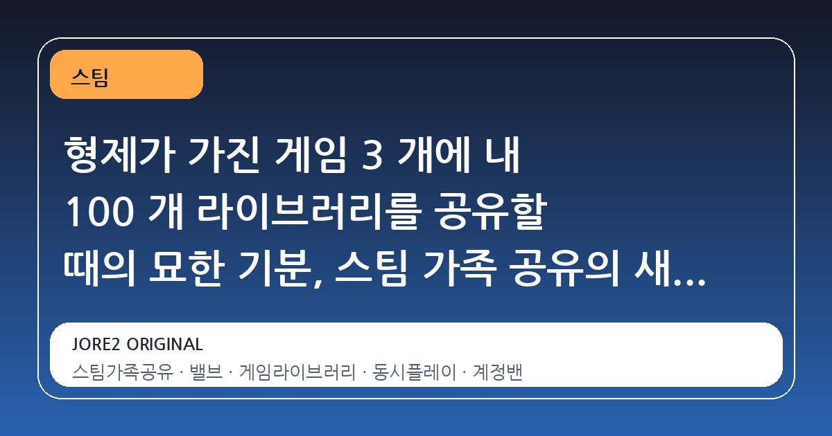 형제가 가진 게임 3 개에 내 100 개 라이브러리를 공유할 때의 묘한 기분, 스팀 가족 공유의 새로운 변화