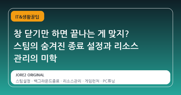 창 닫기만 하면 끝나는 게 맞지? 스팀의 숨겨진 종료 설정과 리소스 관리의 미학