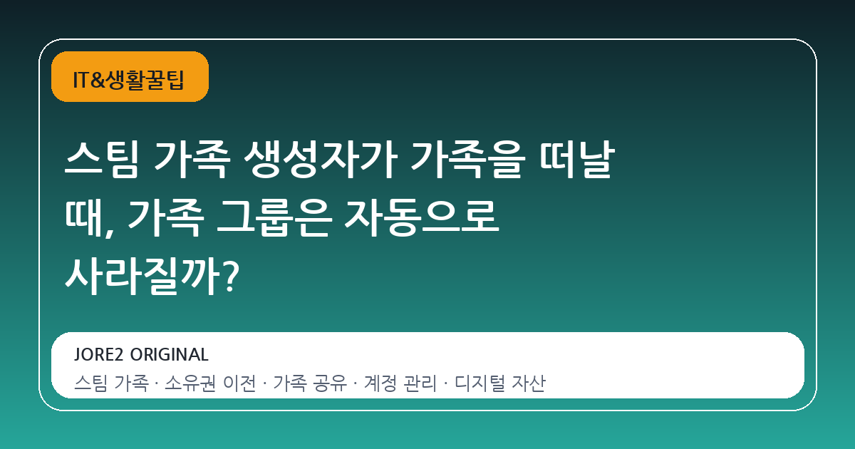 스팀 가족 생성자가 가족을 떠날 때, 가족 그룹은 자동으로 사라질까?
