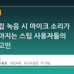 게임 클립 녹음 시 마이크 소리가 유독 작아지는 스팀 사용자들의 공통된 고민