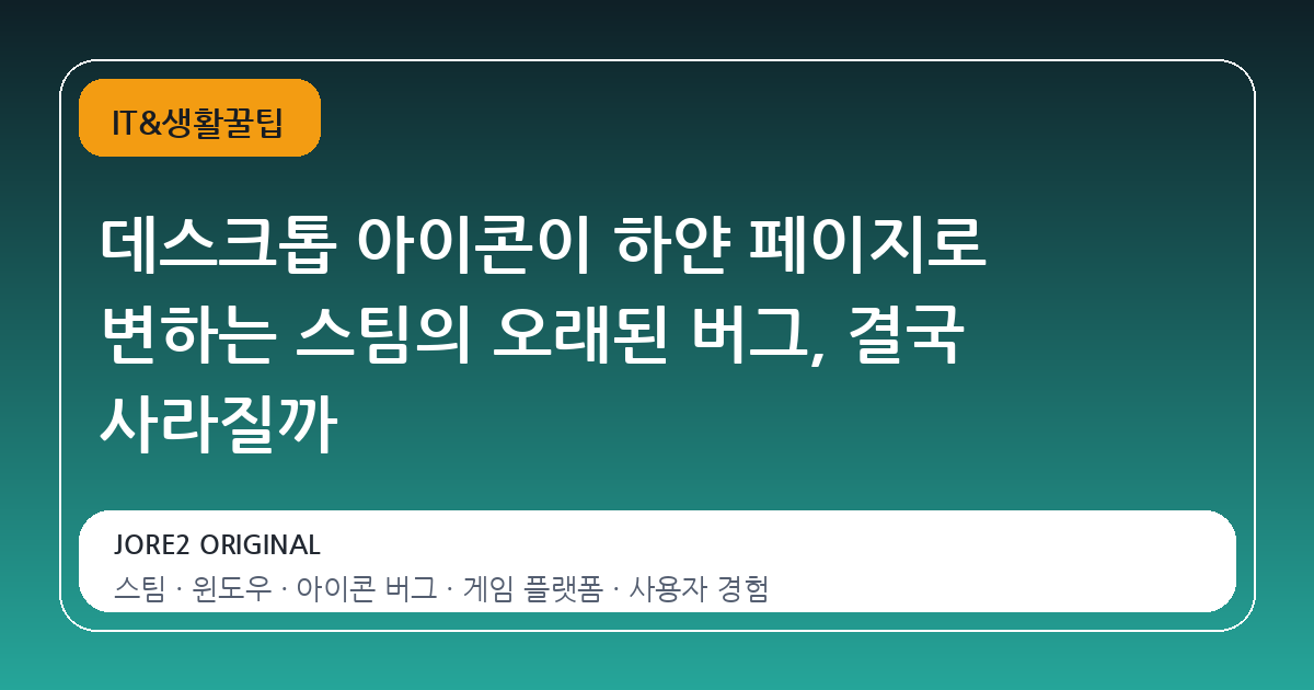 데스크톱 아이콘이 하얀 페이지로 변하는 스팀의 오래된 버그, 결국 사라질까