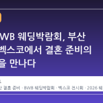 2026 BWB 웨딩박람회, 부산 해운대 벡스코에서 결혼 준비의 모든 것을 만나다