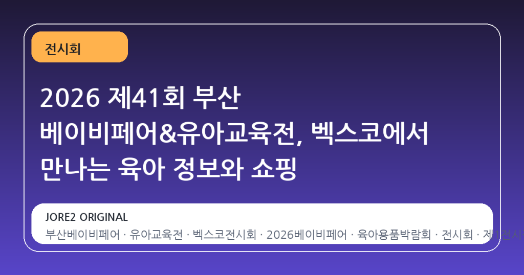2026 제41회 부산 베이비페어&유아교육전, 벡스코에서 만나는 육아 정보와 쇼핑
