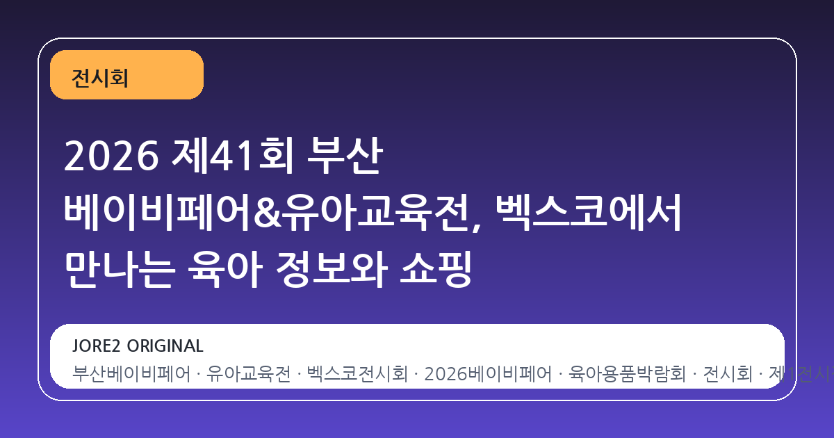 2026 제41회 부산 베이비페어&유아교육전, 벡스코에서 만나는 육아 정보와 쇼핑