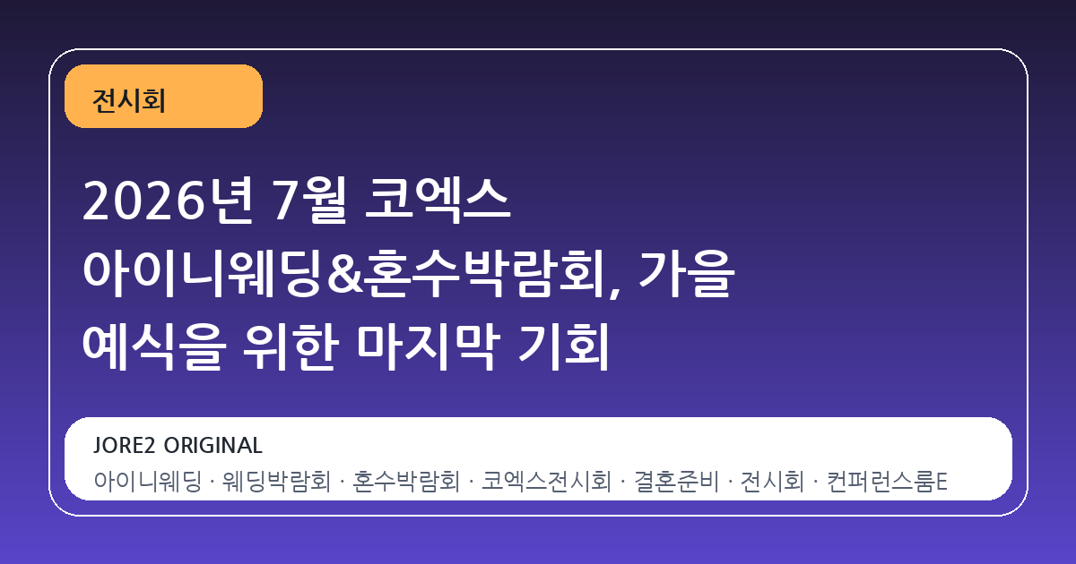 2026년 7월 코엑스 아이니웨딩&혼수박람회, 가을 예식을 위한 마지막 기회