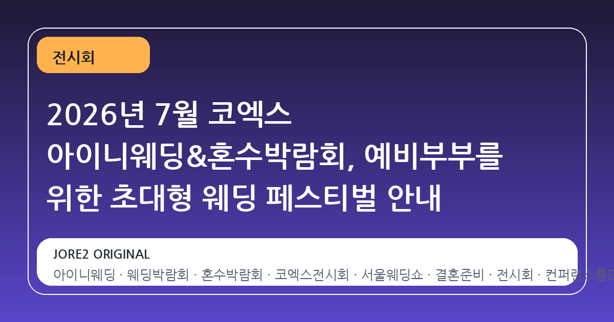 2026년 7월 코엑스 아이니웨딩&혼수박람회, 예비부부를 위한 초대형 웨딩 페스티벌 안내