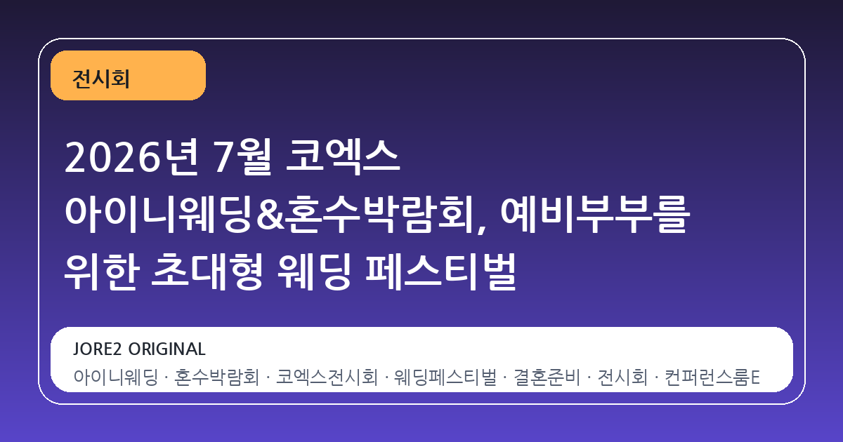 2026년 7월 코엑스 아이니웨딩&혼수박람회, 예비부부를 위한 초대형 웨딩 페스티벌