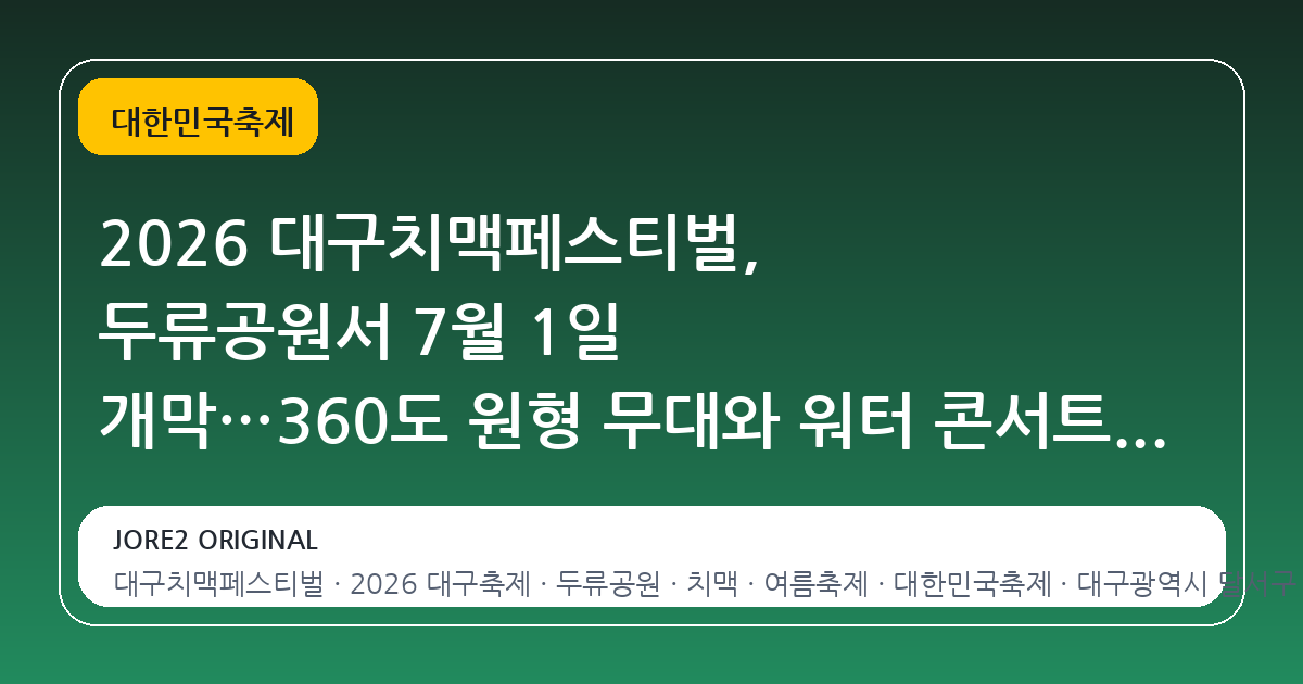 2026 대구치맥페스티벌, 두류공원서 7월 1일 개막…360도 원형 무대와 워터 콘서트 첫 선