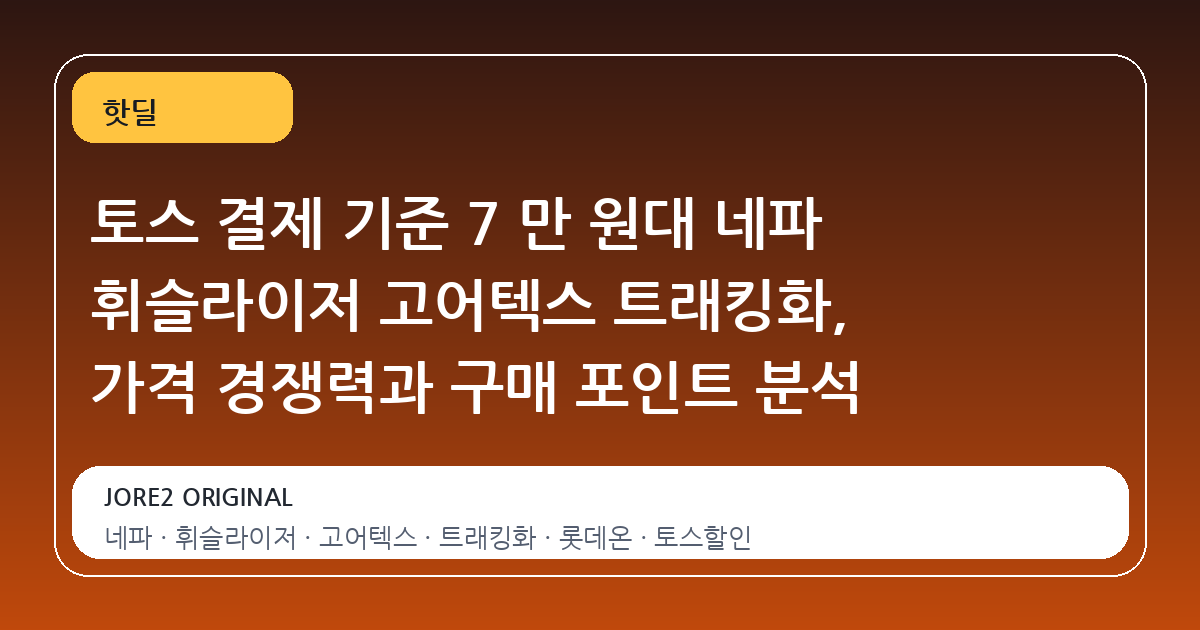 토스 결제 기준 7 만 원대 네파 휘슬라이저 고어텍스 트래킹화, 가격 경쟁력과 구매 포인트 분석