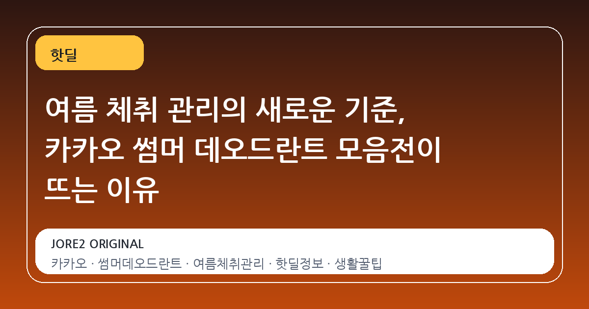 여름 체취 관리의 새로운 기준, 카카오 썸머 데오드란트 모음전이 뜨는 이유