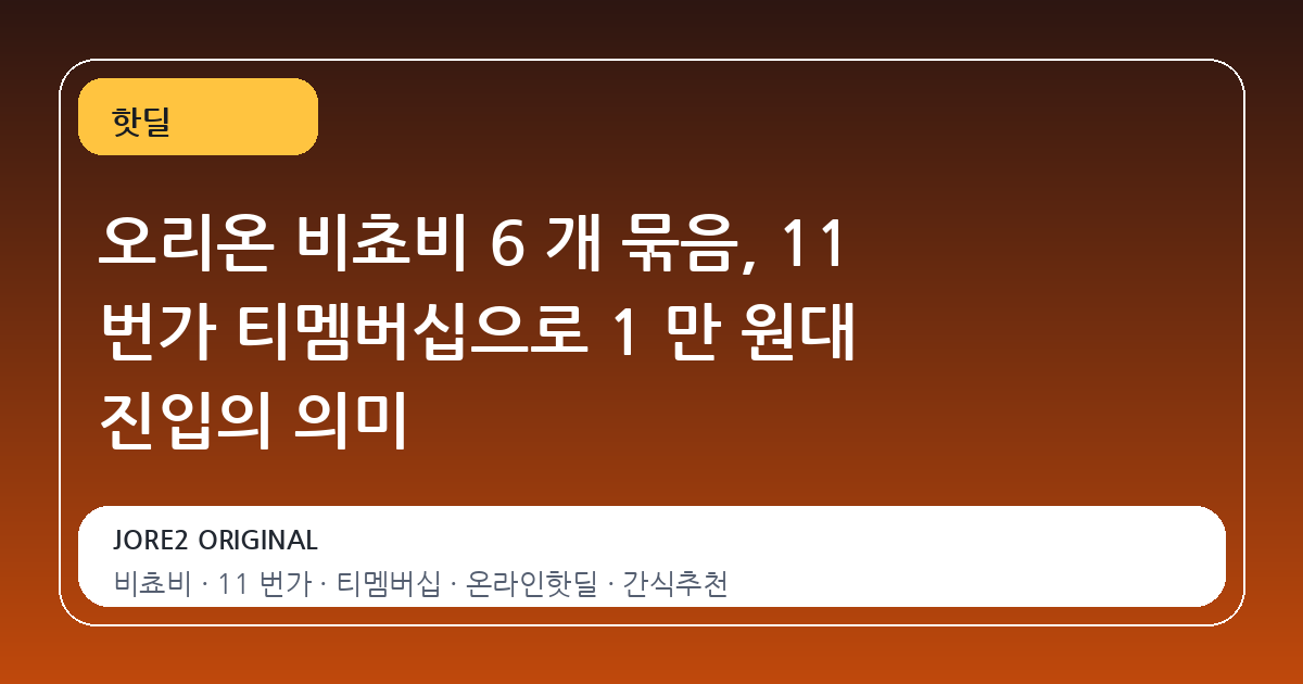 오리온 비쵸비 6 개 묶음, 11 번가 티멤버십으로 1 만 원대 진입의 의미