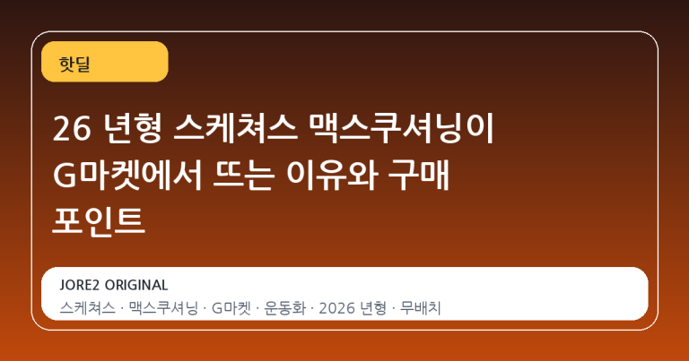26 년형 스케쳐스 맥스쿠셔닝이 G마켓에서 뜨는 이유와 구매 포인트